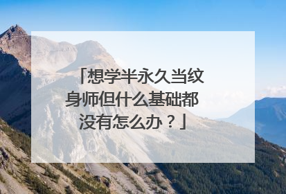 想学半永久当纹身师但什么基础都没有怎么办？