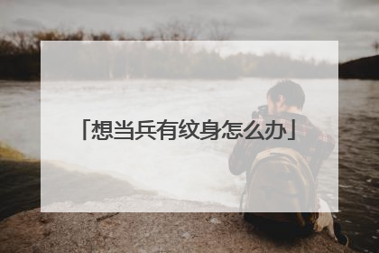 想当兵有纹身怎么办