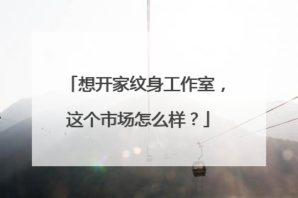 想开家纹身工作室，这个市场怎么样？