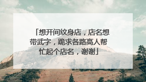 想开间纹身店，店名想带武字，跪求各路高人帮忙起个店名，谢谢