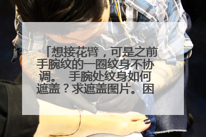 想接花臂，可是之前手腕纹的一圈纹身不协调。 手腕处纹身如何遮盖？求遮盖图片。困扰了我好几年，真的