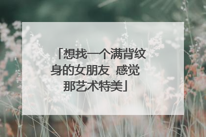 想找一个满背纹身的女朋友 感觉那艺术特美