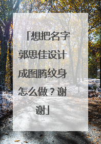 想把名字郭思佳设计成图腾纹身怎么做？谢谢