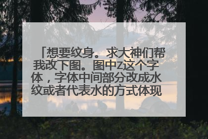 想要纹身。求大神们帮我改下图。图中Z这个字体，字体中间部分改成水纹或者代表水的方式体现。只剩下5悬