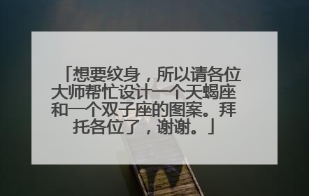 想要纹身，所以请各位大师帮忙设计一个天蝎座和一个双子座的图案。拜托各位了，谢谢。