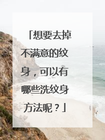 想要去掉不满意的纹身，可以有哪些洗纹身方法呢？