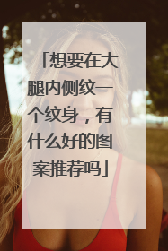 想要在大腿内侧纹一个纹身，有什么好的图案推荐吗