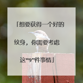 想要获得一个好的纹身, 你需要考虑这“9”件事情