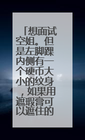 想面试空姐。但是左脚踝内侧有一个硬币大小的纹身，如果用遮瑕膏可以遮住的话，体检能不能混过去？