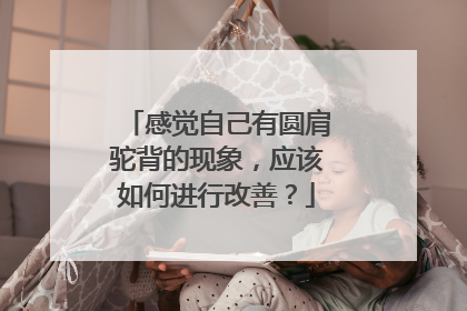 感觉自己有圆肩驼背的现象，应该如何进行改善？