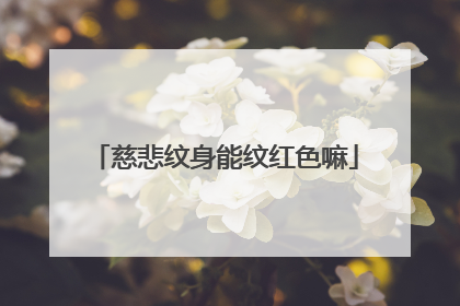 慈悲纹身能纹红色嘛