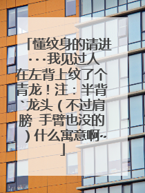 懂纹身的请进···我见过人在左背上纹了个青龙！注：半背`龙头（不过肩膀 手臂也没的）什么寓意啊~