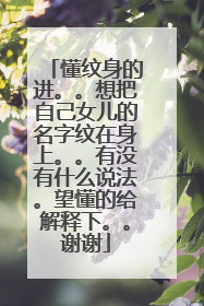 懂纹身的进。。想把自己女儿的名字纹在身上。。有没有什么说法。望懂的给解释下。。谢谢