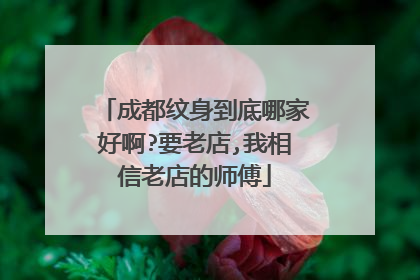 成都纹身到底哪家好啊?要老店,我相信老店的师傅