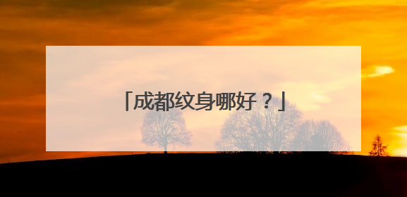 成都纹身哪好？