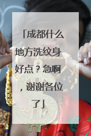 成都什么地方洗纹身好点？急啊，谢谢各位了