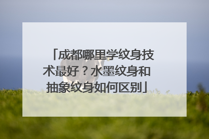 成都哪里学纹身技术最好？水墨纹身和抽象纹身如何区别