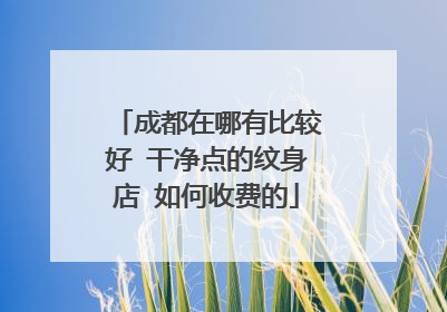 成都在哪有比较好 干净点的纹身店 如何收费的