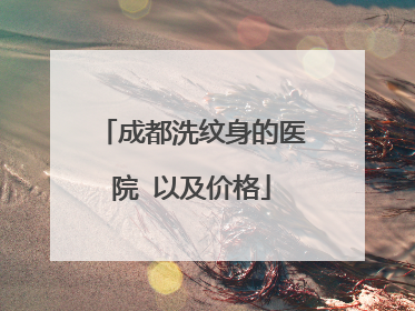 成都洗纹身的医院 以及价格
