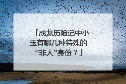 成龙历险记中小玉有哪几种特殊的“非人”身份？