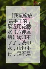 我玩橡皮章手工的，最近用花露水【六神蓝瓶】转印不了了，洗甲水，巾也不行，是不是冬天就很难转印了?除