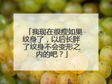 我现在很瘦如果纹身了,以后长胖了纹身不会变形之内的吧?
