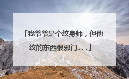 我爷爷是个纹身师，但他纹的东西很邪门...
