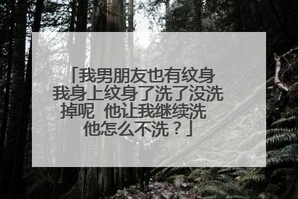 我男朋友也有纹身 我身上纹身了洗了没洗掉呢 他让我继续洗 他怎么不洗？
