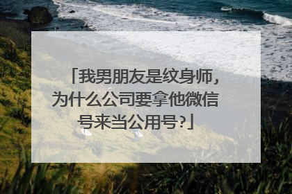 我男朋友是纹身师,为什么公司要拿他微信号来当公用号?