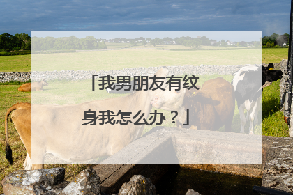 我男朋友有纹身我怎么办?