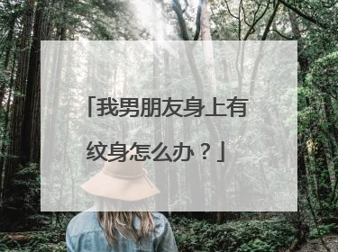 我男朋友身上有纹身怎么办？