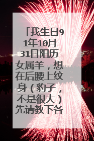 我生日91年10月31日阳历女属羊，想在后腰上纹身（豹子，不是很大）先请教下各界人士我是否能纹豹子？ 谢谢