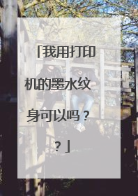 我用打印机的墨水纹身可以吗？？