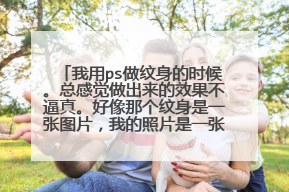 我用ps做纹身的时候。总感觉做出来的效果不逼真。好像那个纹身是一张图片,我的照片是一张图片。两张就