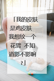 我的皮肤是鸡皮肤 我想纹一个花臂 不知道影不影响?