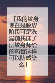 我的纹身现在是脱皮阶段可是洗澡前我抹了层纹身师给的药膏这样可以防感染么
