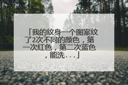 我的纹身一个图案纹了2次不同的颜色，第一次红色，第二次蓝色，能洗...