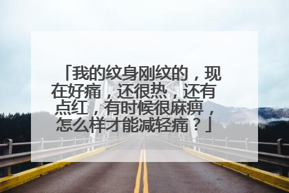 我的纹身刚纹的,现在好痛,还很热,还有点红,有时候很麻痹,怎么样才能减轻痛?