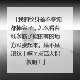 我的纹身差不多痂都掉完了，怎么看着线条断了似的有的地方没接起来。是不是没纹上啊？求高人指教啊！