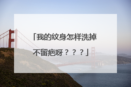 我的纹身怎样洗掉不留疤呀？？？