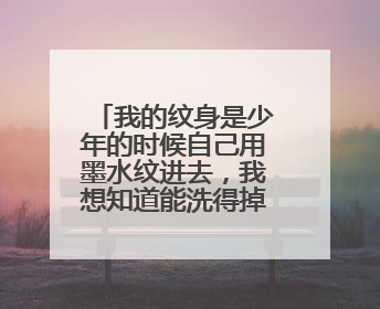 我的纹身是少年的时候自己用墨水纹进去,我想知道能洗得掉吗?