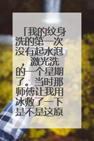 我的纹身洗的第一次没有起水泡, 激光洗的一个星期了。当时那师傅让我用冰敷了一下是不是这原因没起水泡？