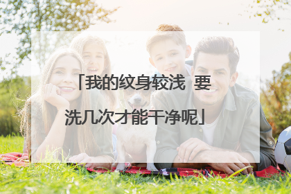 我的纹身较浅 要洗几次才能干净呢