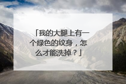 我的大腿上有一个绿色的纹身，怎么才能洗掉？
