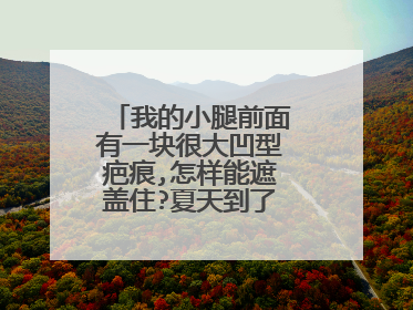 我的小腿前面有一块很大凹型疤痕,怎样能遮盖住?夏天到了，不敢穿裙子