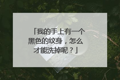 我的手上有一个黑色的纹身,怎么才能洗掉呢?