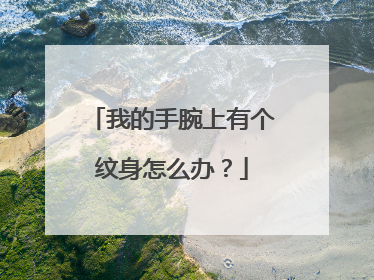 我的手腕上有个纹身怎么办?