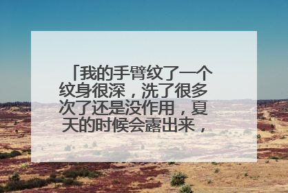 我的手臂纹了一个纹身很深，洗了很多次了还是没作用，夏天的时候会露出来，很丑呢？怎么才能把纹身洗掉呢