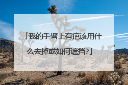 我的手臂上有疤该用什么去掉或如何遮挡?