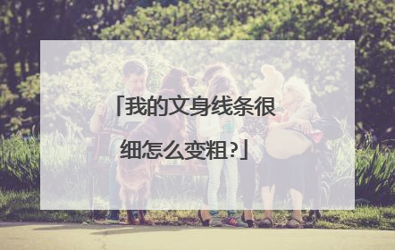 我的文身线条很细怎么变粗?